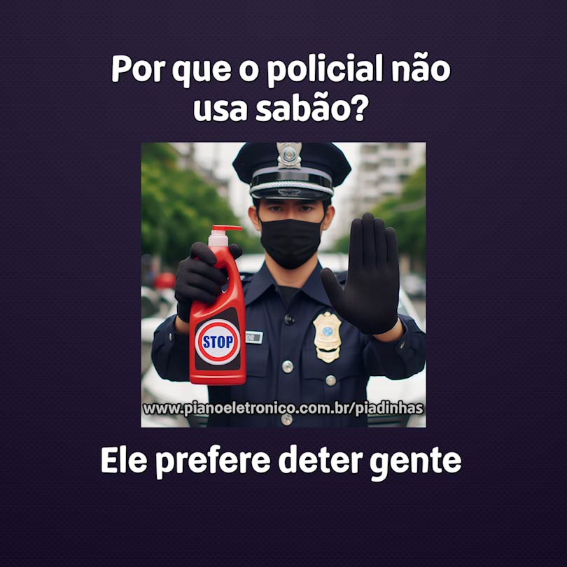 Por que o policial não usa sabão?

Ele prefere deter gente